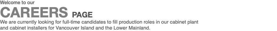 Welcome to our CAREERS PAGE We are currently looking for full-time candidates to fill production roles in our cabinet plant and cabinet installers for Vancouver Island and the Lower Mainland.